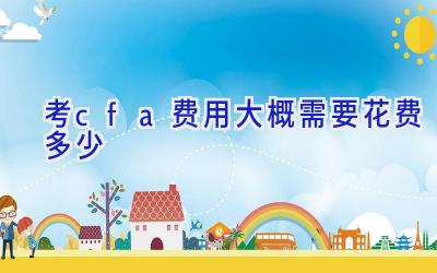 考cfa费用大概需要花费多少