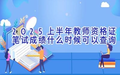 2025上半年教师资格证笔试成绩什么时候可以查询