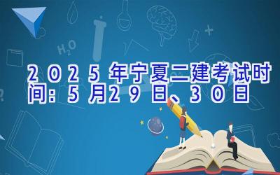 2025年宁夏二建考试时间：5月29日、30日
