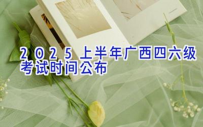 2025上半年广西四六级考试时间公布