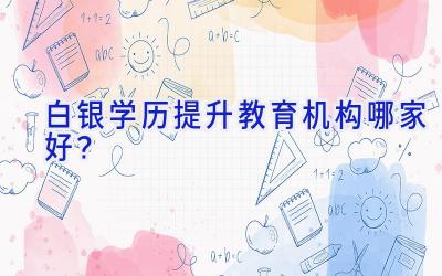 白银学历提升教育机构哪家好？