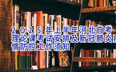 2025年上半年河北自考理论课考试安排及新冠肺炎疫情防控工作须知