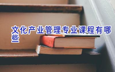 文化产业管理专业课程有哪些