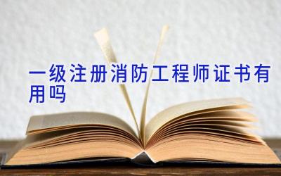 一级注册消防工程师证书有用吗