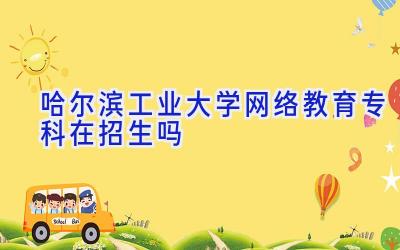 哈尔滨工业大学网络教育专科在招生吗