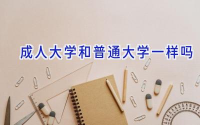 成人大学和普通大学一样吗