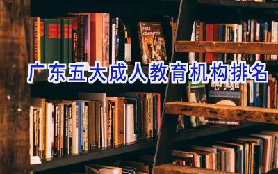 广东五大成人教育机构排名
