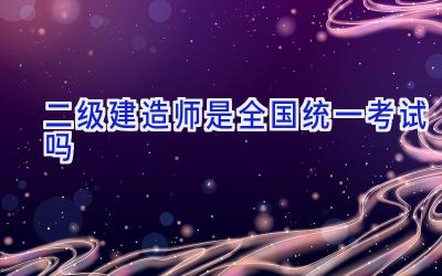 二级建造师是全国统一考试吗