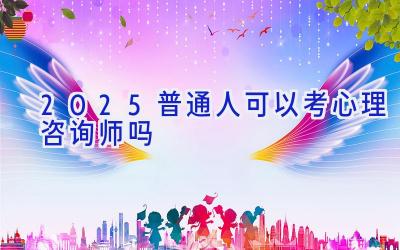 2025普通人可以考心理咨询师吗