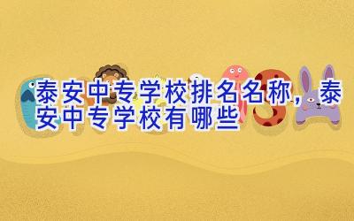 泰安中专学校排名名称，泰安中专学校有哪些