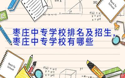 枣庄中专学校排名及招生，枣庄中专学校有哪些