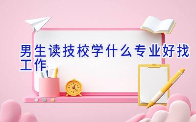 男生读技校学什么专业好找工作