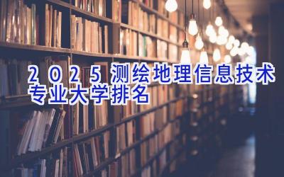 2025测绘地理信息技术专业大学排名