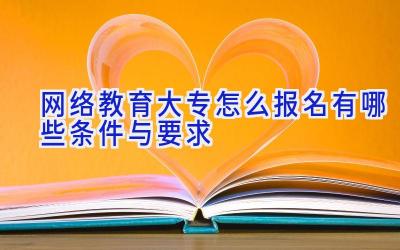 网络教育大专怎么报名 有哪些条件与要求