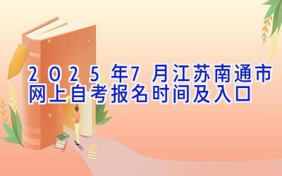 2025年7月江苏南通市网上自考报名时间及入口