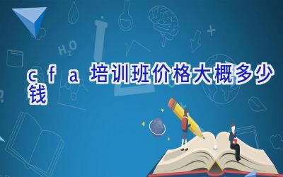 cfa培训班价格大概多少钱