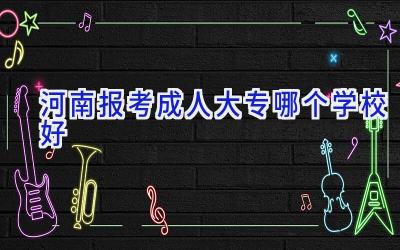 河南报考成人大专哪个学校好