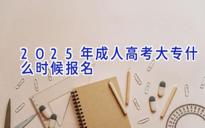 2025年成人高考大专什么时候报名