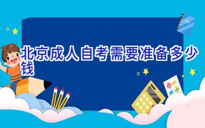 北京成人自考需要准备多少钱