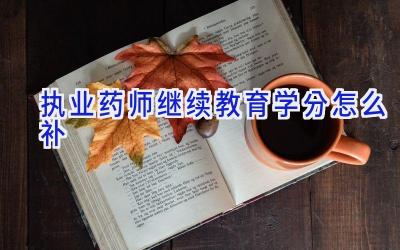 执业药师继续教育学分怎么补