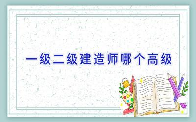 一级二级建造师哪个高级