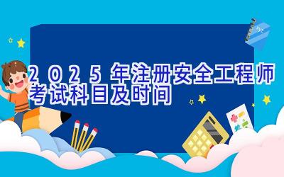 2025年注册安全工程师考试科目及时间