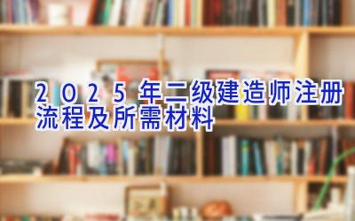 2025年二级建造师注册流程及所需材料