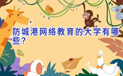 防城港网络教育的大学有哪些？