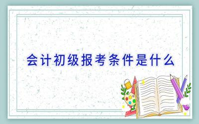 会计初级报考条件是什么