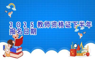 2025教师资格证下半年报名日期