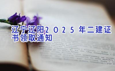 辽宁辽阳2025年二建证书领取通知