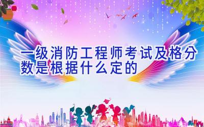 一级消防工程师考试及格分数是根据什么定的