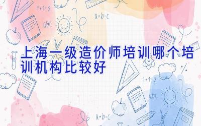 上海一级造价师培训哪个培训机构比较好