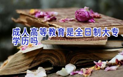 成人高等教育是全日制大专学历吗