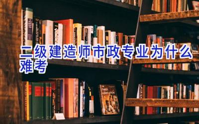 二级建造师市政专业为什么难考