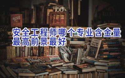 安全工程师哪个专业含金量最高前景最好