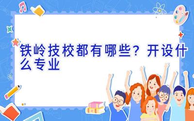 铁岭技校都有哪些？开设什么专业