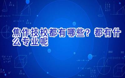 焦作技校都有哪些？都有什么专业呢