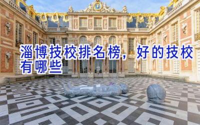 淄博技校排名榜，好的技校有哪些