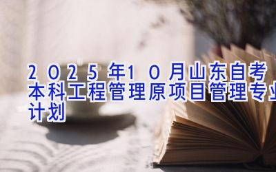 2025年10月山东自考本科工程管理（原项目管理）专业计划