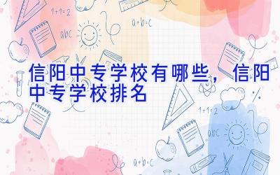 信阳中专学校有哪些，信阳中专学校排名