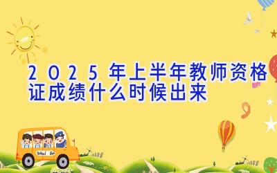 2025年上半年教师资格证成绩什么时候出来