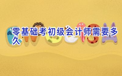 零基础考初级会计师需要多久