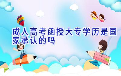 成人高考函授大专学历是国家承认的吗