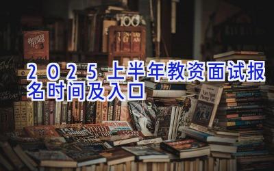 2025上半年教资面试报名时间及入口