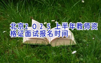 北京2025上半年教师资格证面试报名时间