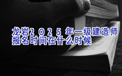 龙岩2025年一级建造师报名时间在什么时候