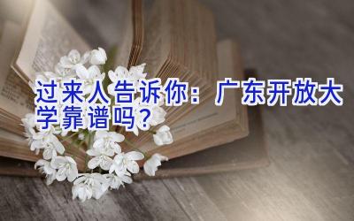 过来人告诉你：广东开放大学靠谱吗？