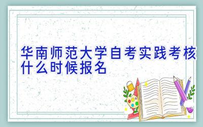 华南师范大学自考实践考核什么时候报名