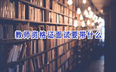 教师资格证面试要带什么
